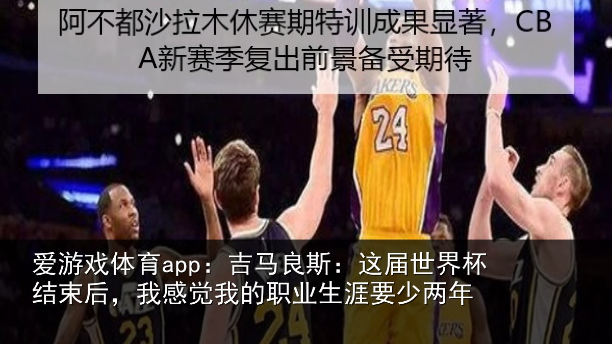 爱游戏体育app：吉马良斯：这届世界杯结束后，我感觉我的职业生涯要少两年