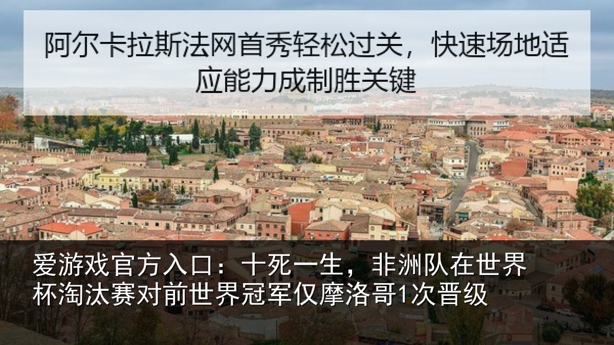 爱游戏官方入口：十死一生，非洲队在世界杯淘汰赛对前世界冠军仅摩洛哥1次晋级