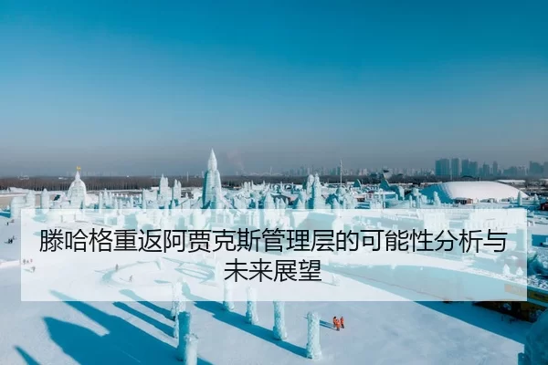 滕哈格重返阿贾克斯管理层的可能性分析与未来展望