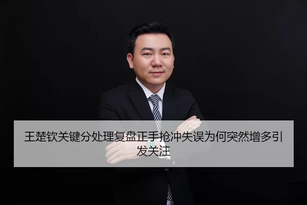 王楚钦关键分处理复盘正手抢冲失误为何突然增多引发关注