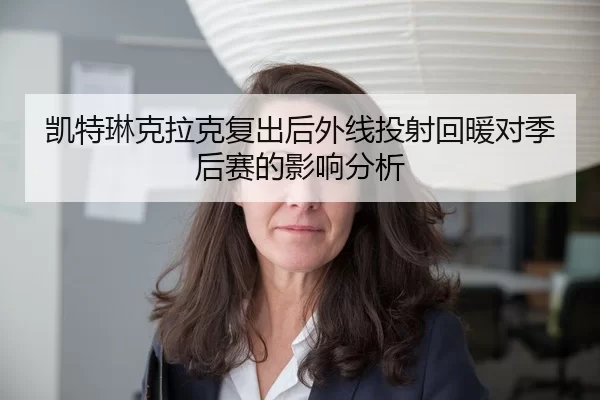 凯特琳克拉克复出后外线投射回暖对季后赛的影响分析