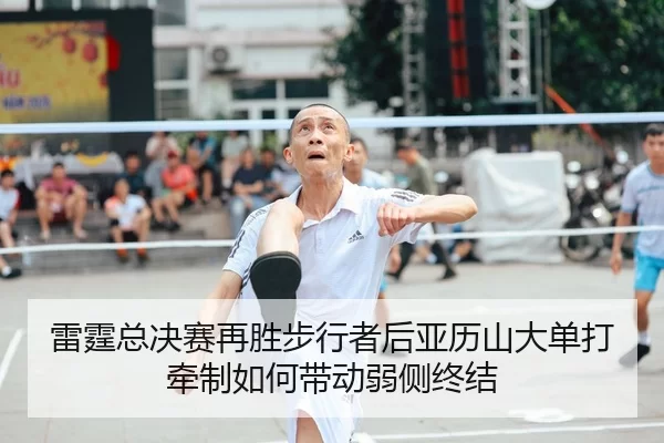 雷霆总决赛再胜步行者后亚历山大单打牵制如何带动弱侧终结