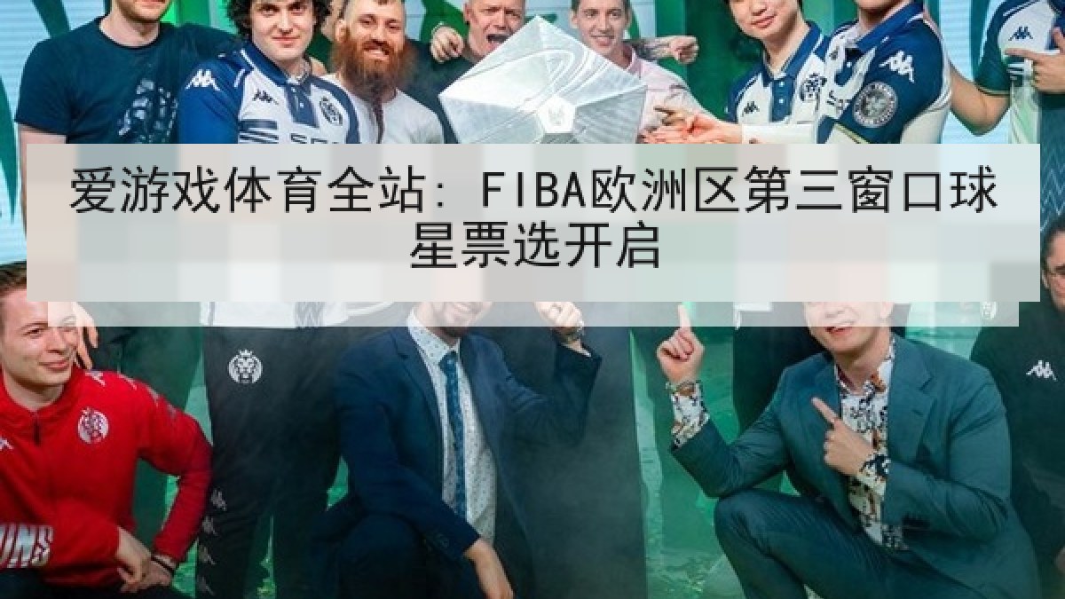爱游戏体育全站: FIBA欧洲区第三窗口球星票选开启