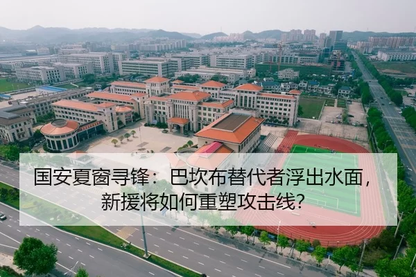 国安夏窗寻锋：巴坎布替代者浮出水面，新援将如何重塑攻击线？
