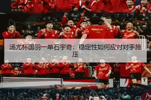 汤尤杯国羽一单石宇奇：稳定性如何应对对手施压