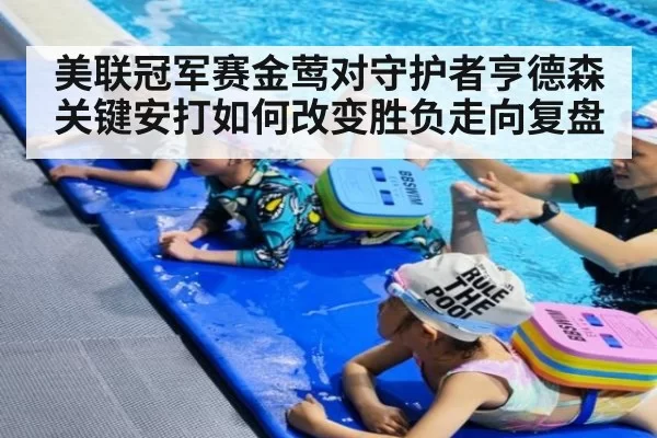 美联冠军赛金莺对守护者亨德森关键安打如何改变胜负走向复盘